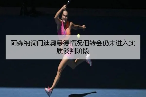 阿森纳询问迪奥曼德情况但转会仍未进入实质谈判阶段