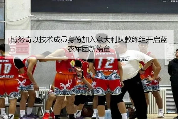博努奇以技术成员身份加入意大利队教练组开启蓝衣军团新篇章